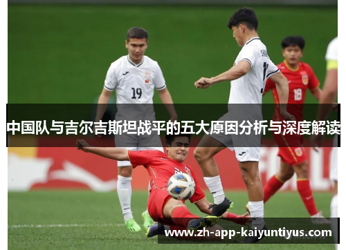 中国队与吉尔吉斯坦战平的五大原因分析与深度解读