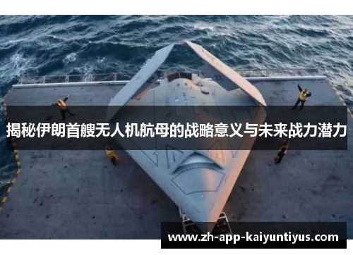 揭秘伊朗首艘无人机航母的战略意义与未来战力潜力