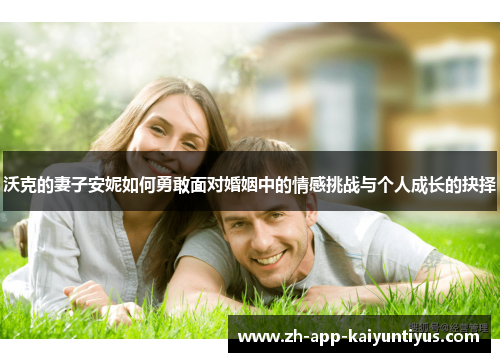 沃克的妻子安妮如何勇敢面对婚姻中的情感挑战与个人成长的抉择 沃克的妻子安妮如何勇敢面对婚姻中的情感挑战与个人成长的抉择