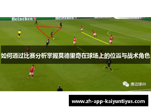 如何通过比赛分析掌握莫德里奇在球场上的位置与战术角色