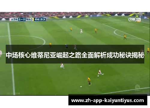 中场核心维蒂尼亚崛起之路全面解析成功秘诀揭秘