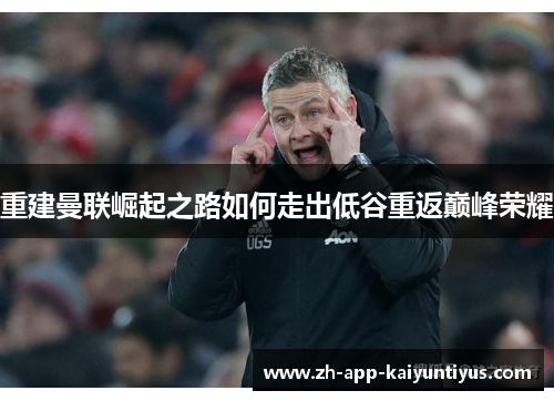 重建曼联崛起之路如何走出低谷重返巅峰荣耀