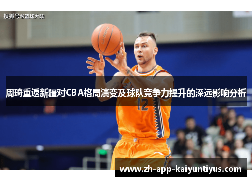 周琦重返新疆对CBA格局演变及球队竞争力提升的深远影响分析