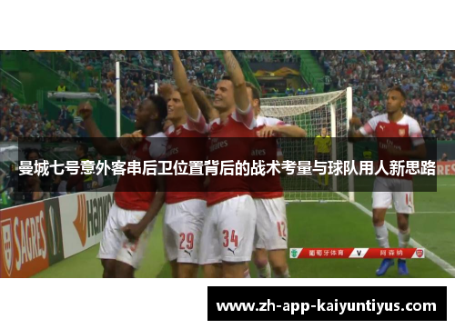 曼城七号意外客串后卫位置背后的战术考量与球队用人新思路
