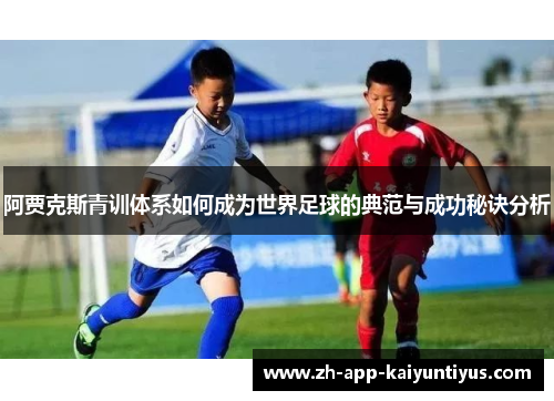 阿贾克斯青训体系如何成为世界足球的典范与成功秘诀分析