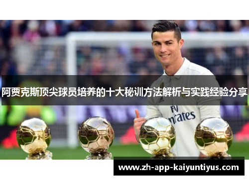 阿贾克斯顶尖球员培养的十大秘训方法解析与实践经验分享 阿贾克斯顶尖球员培养的十大秘训方法解析与实践经验分享
