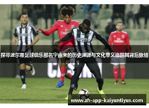 探寻波尔蒂足球俱乐部名字由来的历史渊源与文化意义追踪其背后脉络