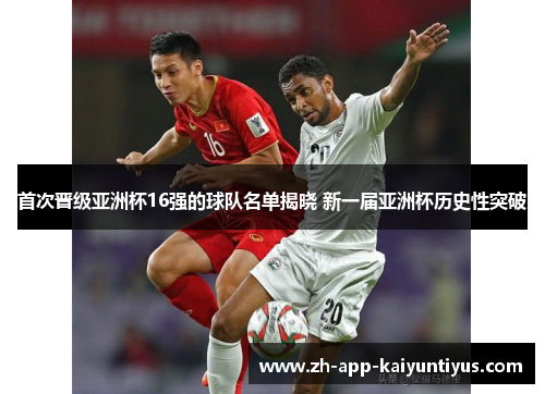 首次晋级亚洲杯16强的球队名单揭晓 新一届亚洲杯历史性突破