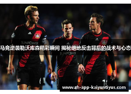 马竞逆袭勒沃库森精彩瞬间 揭秘绝地反击背后的战术与心态