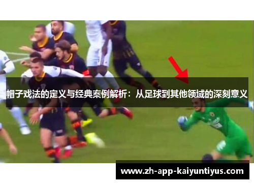 帽子戏法的定义与经典案例解析：从足球到其他领域的深刻意义