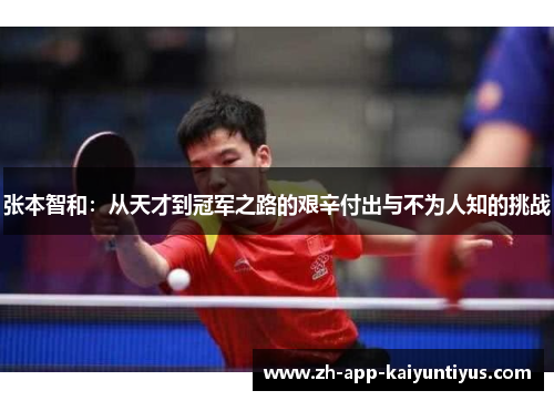 张本智和:从天才到冠军之路的艰辛付出与不为人知的挑战 张本智和:从天才到冠军之路的艰辛付出与不为人知的挑战