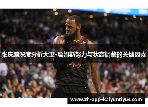张庆鹏深度分析大卫·詹姆斯努力与状态调整的关键因素 张庆鹏深度分析大卫·詹姆斯努力与状态调整的关键因素