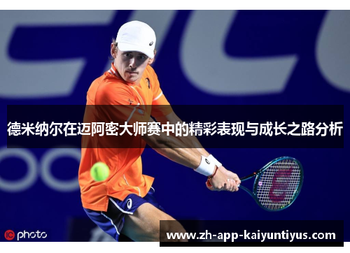 德米纳尔在迈阿密大师赛中的精彩表现与成长之路分析 德米纳尔在迈阿密大师赛中的精彩表现与成长之路分析