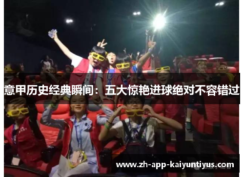 意甲历史经典瞬间:五大惊艳进球绝对不容错过 意甲历史经典瞬间:五大惊艳进球绝对不容错过