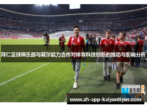 拜仁足球俱乐部与戴尔能力合作对体育科技创新的推动与影响分析 拜仁足球俱乐部与戴尔能力合作对体育科技创新的推动与影响分析