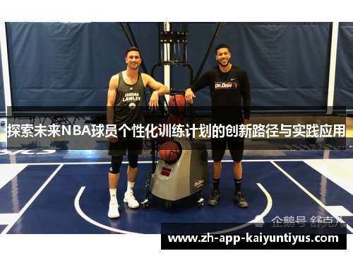 探索未来NBA球员个性化训练计划的创新路径与实践应用 探索未来NBA球员个性化训练计划的创新路径与实践应用