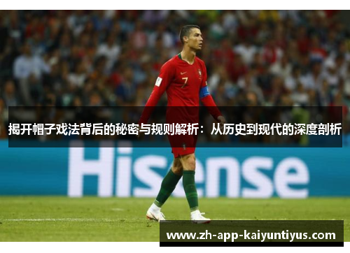 揭开帽子戏法背后的秘密与规则解析:从历史到现代的深度剖析 揭开帽子戏法背后的秘密与规则解析:从历史到现代的深度剖析