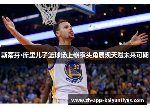 斯蒂芬·库里儿子篮球场上崭露头角展现天赋未来可期 斯蒂芬·库里儿子篮球场上崭露头角展现天赋未来可期