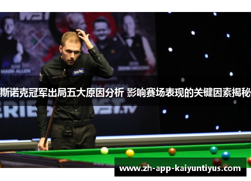 斯诺克冠军出局五大原因分析 影响赛场表现的关键因素揭秘 斯诺克冠军出局五大原因分析 影响赛场表现的关键因素揭秘