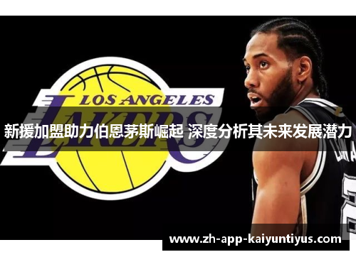 新援加盟助力伯恩茅斯崛起 深度分析其未来发展潜力 新援加盟助力伯恩茅斯崛起 深度分析其未来发展潜力