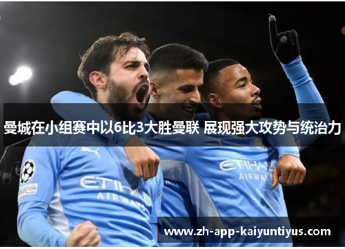 曼城在小组赛中以6比3大胜曼联 展现强大攻势与统治力 曼城在小组赛中以6比3大胜曼联 展现强大攻势与统治力
