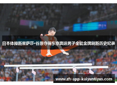 日本体操新星萨莎·谷原夺得东京奥运男子全能金牌刷新历史纪录