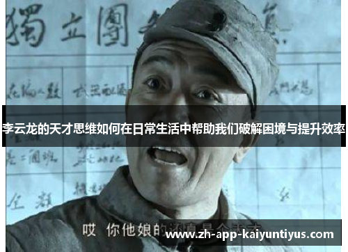 李云龙的天才思维如何在日常生活中帮助我们破解困境与提升效率 李云龙的天才思维如何在日常生活中帮助我们破解困境与提升效率