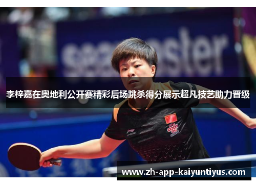 李梓嘉在奥地利公开赛精彩后场跳杀得分展示超凡技艺助力晋级