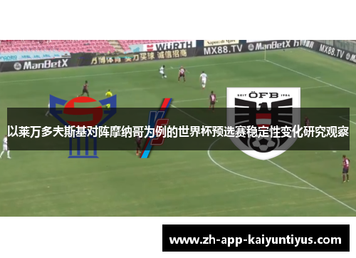 以莱万多夫斯基对阵摩纳哥为例的世界杯预选赛稳定性变化研究观察 以莱万多夫斯基对阵摩纳哥为例的世界杯预选赛稳定性变化研究观察