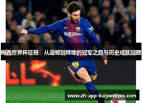 梅西世界杯征程：从遗憾到辉煌的冠军之路与历史成就回顾