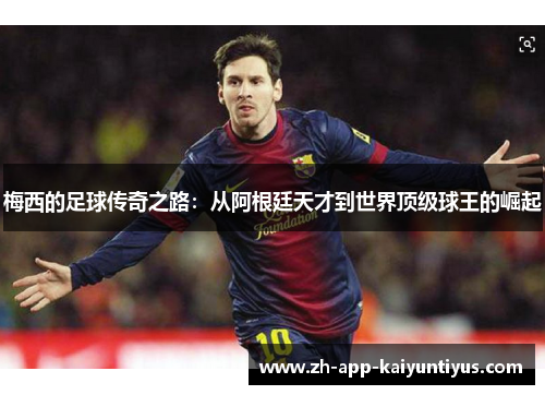 梅西的足球传奇之路：从阿根廷天才到世界顶级球王的崛起