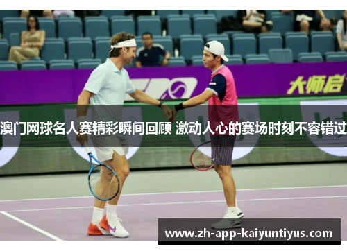 澳门网球名人赛精彩瞬间回顾 激动人心的赛场时刻不容错过 澳门网球名人赛精彩瞬间回顾 激动人心的赛场时刻不容错过