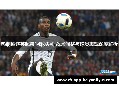 热刺遭遇英超第14轮失利 战术调整与球员表现深度解析 热刺遭遇英超第14轮失利 战术调整与球员表现深度解析