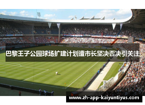 巴黎王子公园球场扩建计划遭市长坚决否决引关注 巴黎王子公园球场扩建计划遭市长坚决否决引关注
