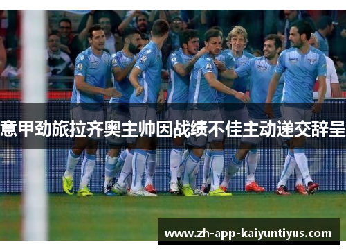 意甲劲旅拉齐奥主帅因战绩不佳主动递交辞呈 意甲劲旅拉齐奥主帅因战绩不佳主动递交辞呈