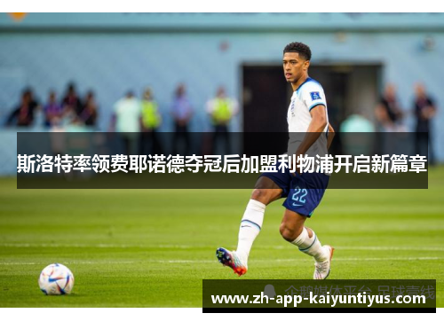 斯洛特率领费耶诺德夺冠后加盟利物浦开启新篇章