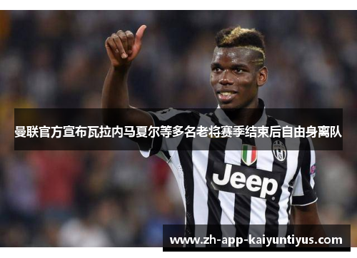曼联官方宣布瓦拉内马夏尔等多名老将赛季结束后自由身离队 曼联官方宣布瓦拉内马夏尔等多名老将赛季结束后自由身离队