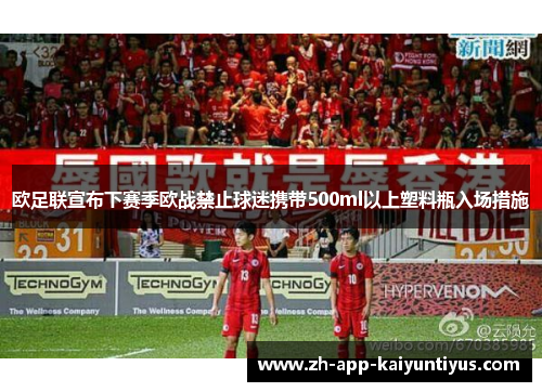 欧足联宣布下赛季欧战禁止球迷携带500ml以上塑料瓶入场措施 欧足联宣布下赛季欧战禁止球迷携带500ml以上塑料瓶入场措施