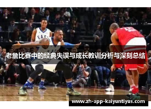 老詹比赛中的经典失误与成长教训分析与深刻总结 老詹比赛中的经典失误与成长教训分析与深刻总结