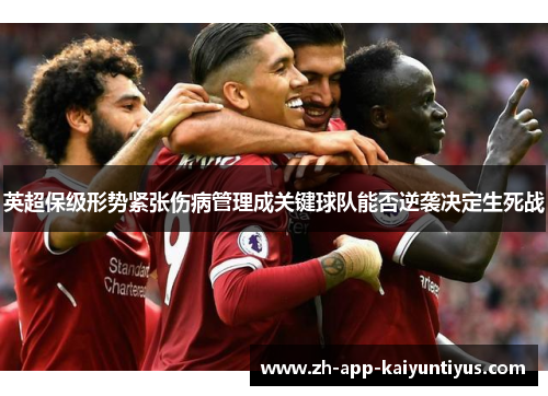 英超保级形势紧张伤病管理成关键球队能否逆袭决定生死战