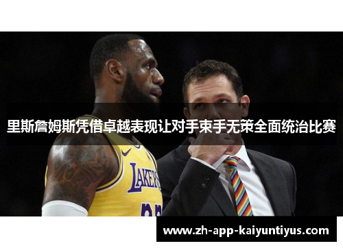里斯詹姆斯凭借卓越表现让对手束手无策全面统治比赛 里斯詹姆斯凭借卓越表现让对手束手无策全面统治比赛
