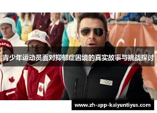青少年运动员面对抑郁症困境的真实故事与挑战探讨 青少年运动员面对抑郁症困境的真实故事与挑战探讨