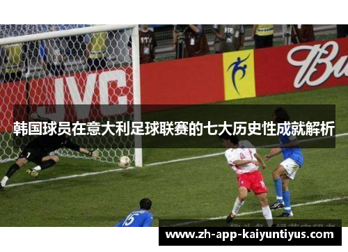 韩国球员在意大利足球联赛的七大历史性成就解析