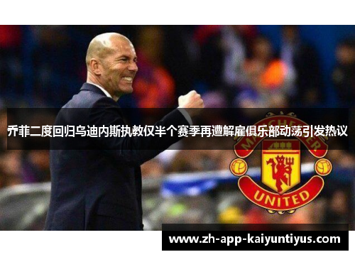 乔菲二度回归乌迪内斯执教仅半个赛季再遭解雇俱乐部动荡引发热议 乔菲二度回归乌迪内斯执教仅半个赛季再遭解雇俱乐部动荡引发热议