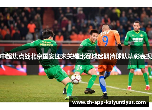 中超焦点战北京国安迎来关键比赛球迷期待球队精彩表现 中超焦点战北京国安迎来关键比赛球迷期待球队精彩表现