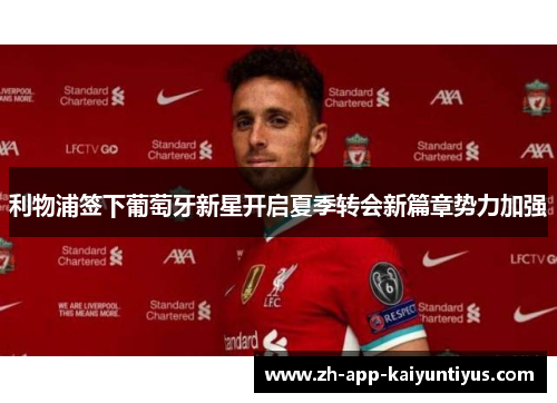 利物浦签下葡萄牙新星开启夏季转会新篇章势力加强 利物浦签下葡萄牙新星开启夏季转会新篇章势力加强