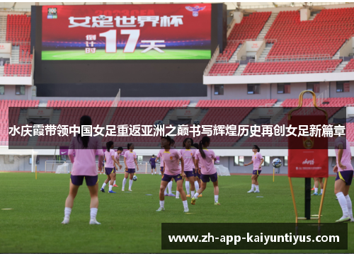 水庆霞带领中国女足重返亚洲之巅书写辉煌历史再创女足新篇章 水庆霞带领中国女足重返亚洲之巅书写辉煌历史再创女足新篇章