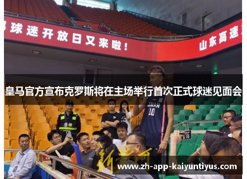 皇马官方宣布克罗斯将在主场举行首次正式球迷见面会 皇马官方宣布克罗斯将在主场举行首次正式球迷见面会