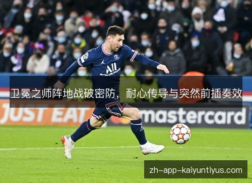 卫冕之师阵地战破密防,耐心传导与突然前插奏效 卫冕之师阵地战破密防,耐心传导与突然前插奏效